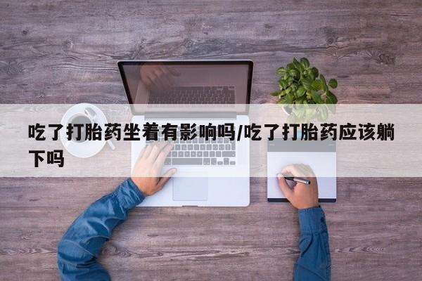 打胎药购买微信保密发货1-2天直邮到家吃了打胎药坐着有影响吗/吃了打胎药应该躺下吗