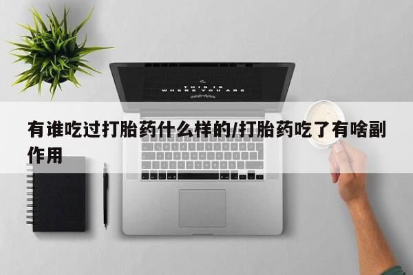 打胎药购买微信保密发货1-2天直邮到家有谁吃过打胎药什么样的/打胎药吃了有啥副作用