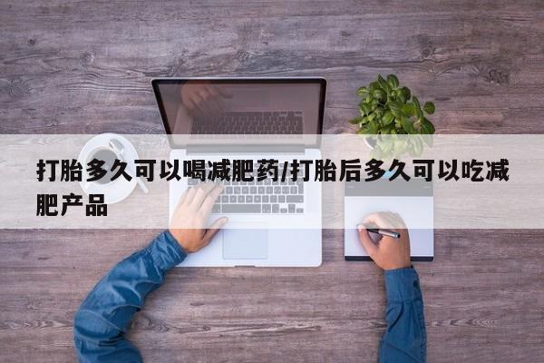 打胎药购买微信保密发货1-2天直邮到家打胎多久可以喝减肥药/打胎后多久可以吃减肥产品
