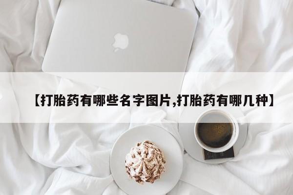 打胎药购买微信保密发货1-2天直邮到家【打胎药有哪些名字图片,打胎药有哪几种】