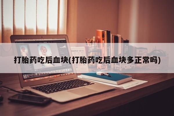 打胎药购买微信保密发货1-2天直邮到家打胎药吃后血块(打胎药吃后血块多正常吗)