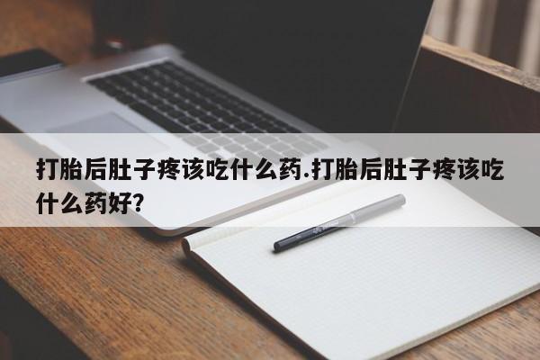 打胎药购买微信保密发货1-2天直邮到家打胎后肚子疼该吃什么药.打胎后肚子疼该吃什么药好？