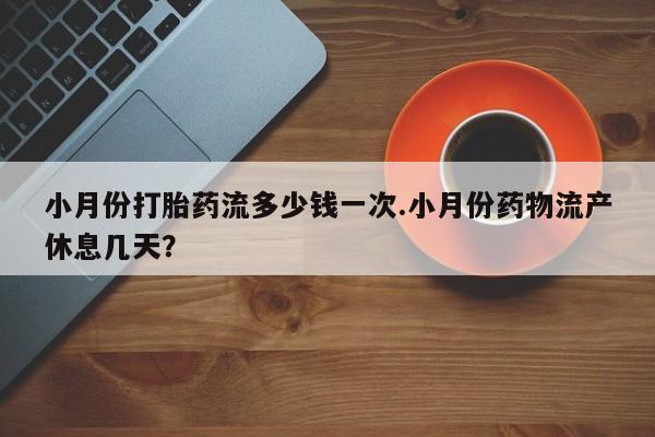打胎药购买微信保密发货1-2天直邮到家小月份打胎药流多少钱一次.小月份药物流产休息几天？