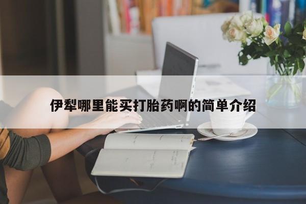 打胎药购买微信保密发货1-2天直邮到家伊犁哪里能买打胎药啊的简单介绍