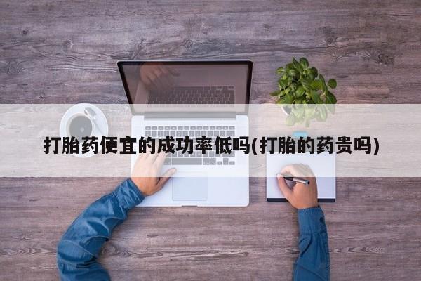 打胎药购买微信保密发货1-2天直邮到家打胎药便宜的成功率低吗(打胎的药贵吗)