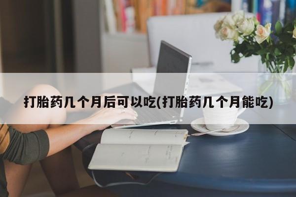 打胎药购买微信保密发货1-2天直邮到家打胎药几个月后可以吃(打胎药几个月能吃)