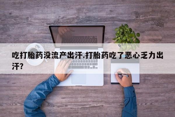 打胎药购买微信保密发货1-2天直邮到家吃打胎药没流产出汗.打胎药吃了恶心乏力出汗？