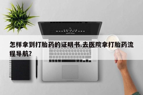 打胎药购买微信保密发货1-2天直邮到家怎样拿到打胎药的证明书.去医院拿打胎药流程导航？