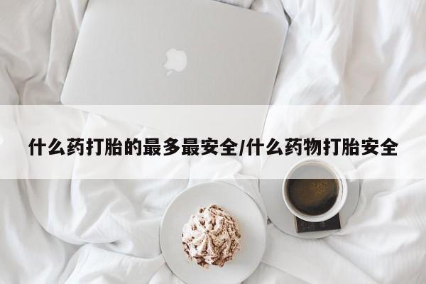 打胎药购买微信保密发货1-2天直邮到家什么药打胎的最多最安全/什么药物打胎安全