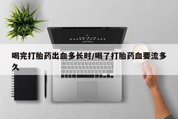 打胎药购买微信保密发货1-2天直邮到家喝完打胎药出血多长时/喝了打胎药血要流多久