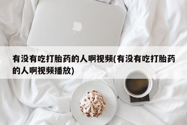 打胎药购买微信保密发货1-2天直邮到家有没有吃打胎药的人啊视频(有没有吃打胎药的人啊视频播放)