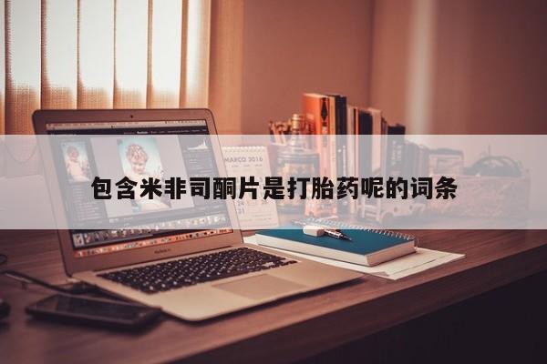 打胎药购买微信保密发货1-2天直邮到家包含米非司酮片是打胎药呢的词条