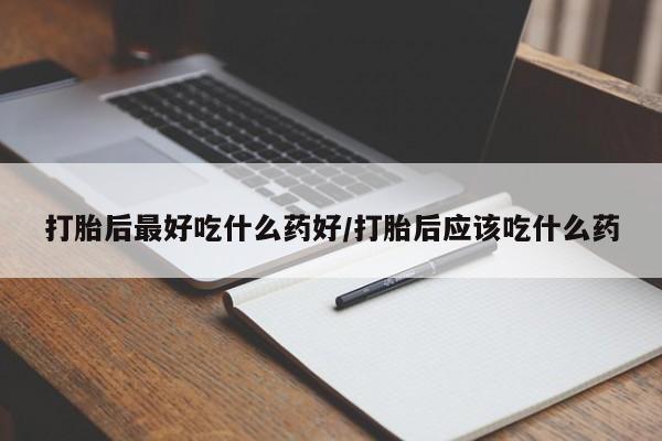 打胎药购买微信保密发货1-2天直邮到家打胎后最好吃什么药好/打胎后应该吃什么药