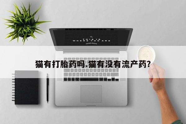 打胎药购买微信保密发货1-2天直邮到家猫有打胎药吗.猫有没有流产药？