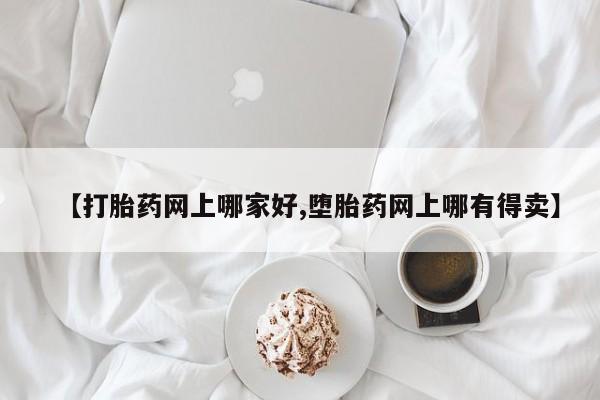 打胎药购买微信保密发货1-2天直邮到家【打胎药网上哪家好,堕胎药网上哪有得卖】