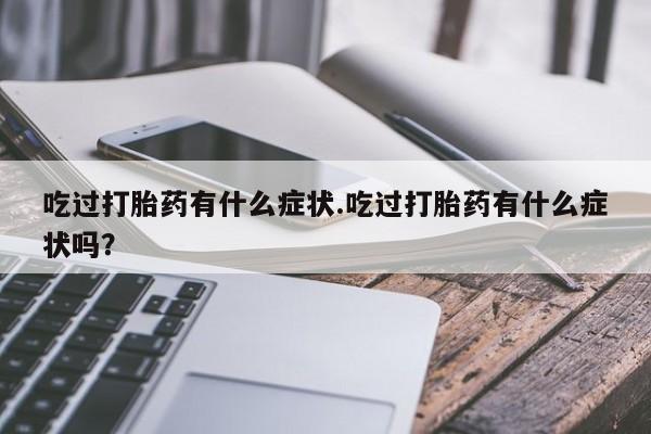 打胎药购买微信保密发货1-2天直邮到家吃过打胎药有什么症状.吃过打胎药有什么症状吗？