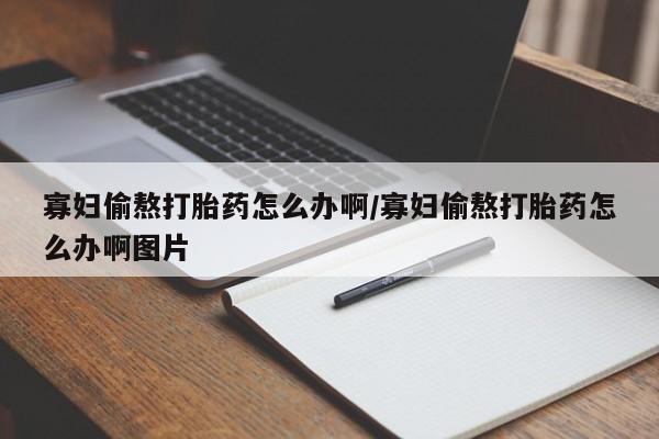 打胎药购买微信保密发货1-2天直邮到家寡妇偷熬打胎药怎么办啊/寡妇偷熬打胎药怎么办啊图片