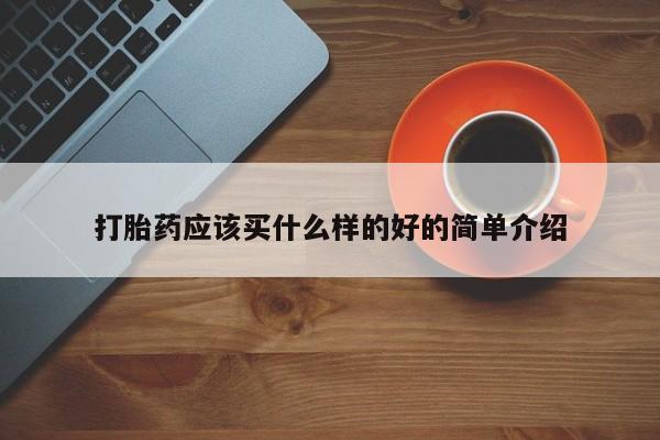 打胎药购买微信保密发货1-2天直邮到家打胎药应该买什么样的好的简单介绍