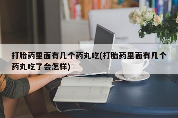 打胎药购买微信保密发货1-2天直邮到家打胎药里面有几个药丸吃(打胎药里面有几个药丸吃了会怎样)