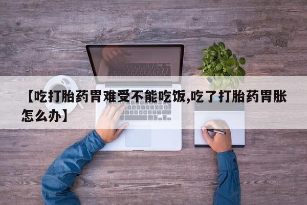 打胎药购买微信保密发货1-2天直邮到家【吃打胎药胃难受不能吃饭,吃了打胎药胃胀怎么办】