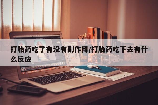 打胎药购买微信保密发货1-2天直邮到家打胎药吃了有没有副作用/打胎药吃下去有什么反应