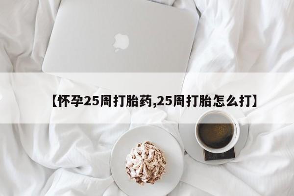 打胎药购买微信保密发货1-2天直邮到家【怀孕25周打胎药,25周打胎怎么打】