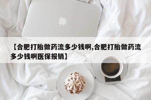 打胎药购买微信保密发货1-2天直邮到家【合肥打胎做药流多少钱啊,合肥打胎做药流多少钱啊医保报销】