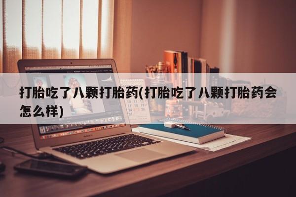 打胎药购买微信保密发货1-2天直邮到家打胎吃了八颗打胎药(打胎吃了八颗打胎药会怎么样)
