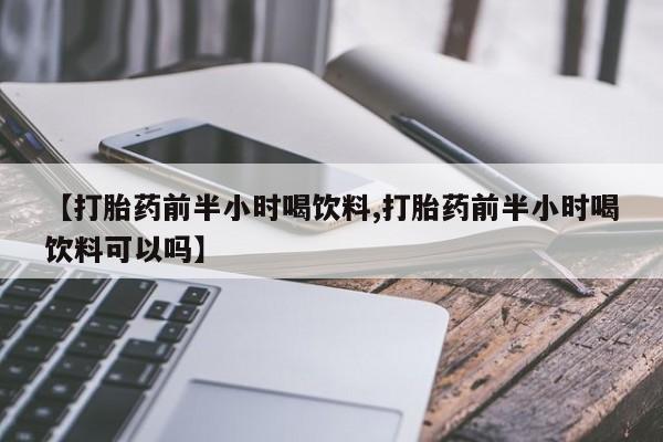 打胎药购买微信保密发货1-2天直邮到家【打胎药前半小时喝饮料,打胎药前半小时喝饮料可以吗】
