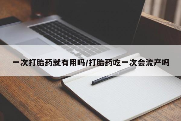 打胎药购买微信保密发货1-2天直邮到家一次打胎药就有用吗/打胎药吃一次会流产吗