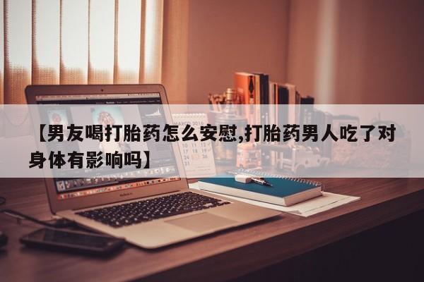 打胎药购买微信保密发货1-2天直邮到家【男友喝打胎药怎么安慰,打胎药男人吃了对身体有影响吗】