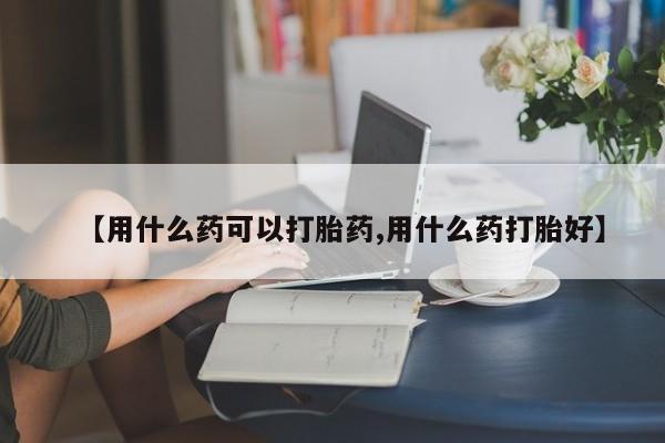 打胎药购买微信保密发货1-2天直邮到家【用什么药可以打胎药,用什么药打胎好】
