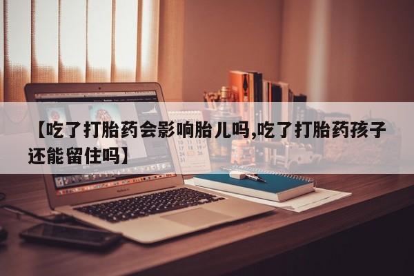 打胎药购买微信保密发货1-2天直邮到家【吃了打胎药会影响胎儿吗,吃了打胎药孩子还能留住吗】