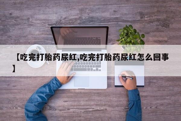 打胎药购买微信保密发货1-2天直邮到家【吃完打胎药尿红,吃完打胎药尿红怎么回事】