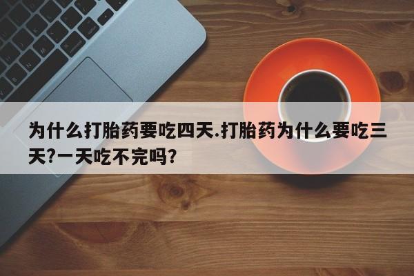 打胎药购买微信保密发货1-2天直邮到家为什么打胎药要吃四天.打胎药为什么要吃三天?一天吃不完吗？
