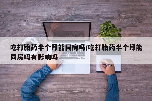 打胎药购买微信保密发货1-2天直邮到家吃打胎药半个月能同房吗/吃打胎药半个月能同房吗有影响吗
