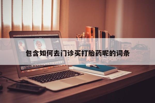 打胎药购买微信保密发货1-2天直邮到家包含如何去门诊买打胎药呢的词条