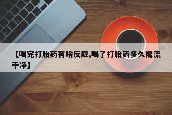 打胎药购买微信保密发货1-2天直邮到家【喝完打胎药有啥反应,喝了打胎药多久能流干净】