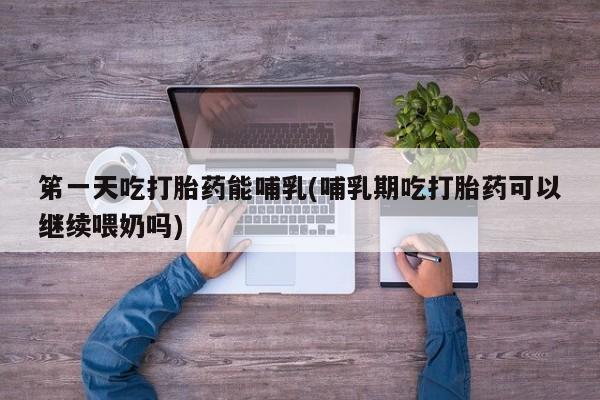 打胎药购买微信保密发货1-2天直邮到家笫一天吃打胎药能哺乳(哺乳期吃打胎药可以继续喂奶吗)
