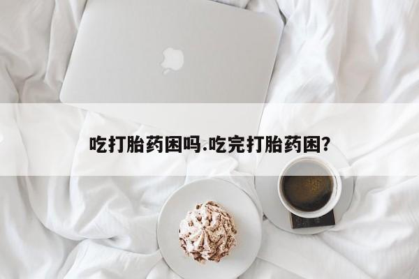 吃打胎药困吗