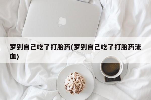 打胎药购买微信保密发货1-2天直邮到家梦到自己吃了打胎药(梦到自己吃了打胎药流血)