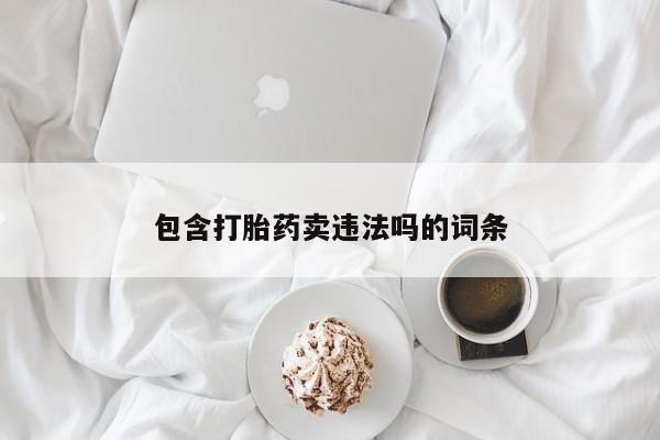 打胎药购买微信保密发货1-2天直邮到家包含打胎药卖违法吗的词条
