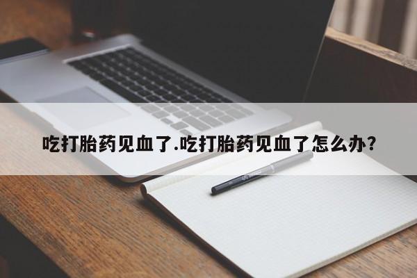 打胎药购买微信保密发货1-2天直邮到家吃打胎药见血了.吃打胎药见血了怎么办?