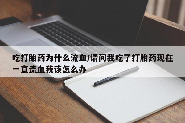 打胎药购买微信保密发货1-2天直邮到家吃打胎药为什么流血/请问我吃了打胎药现在一直流血我该怎么办