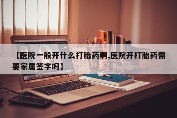 打胎药购买微信保密发货1-2天直邮到家【医院一般开什么打胎药啊,医院开打胎药需要家属签字吗】