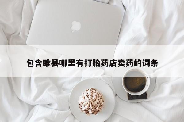 打胎药购买微信保密发货1-2天直邮到家包含睢县哪里有打胎药店卖药的词条