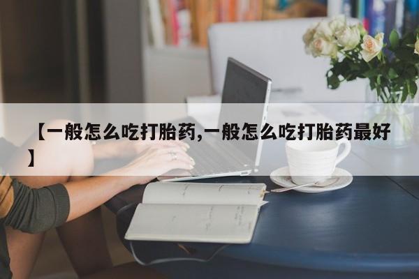 打胎药购买微信保密发货1-2天直邮到家【一般怎么吃打胎药,一般怎么吃打胎药最好】