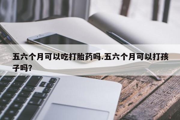 打胎药购买微信保密发货1-2天直邮到家五六个月可以吃打胎药吗.五六个月可以打孩子吗?