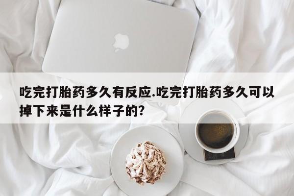 打胎药购买微信保密发货1-2天直邮到家吃完打胎药多久有反应.吃完打胎药多久可以掉下来是什么样子的?
