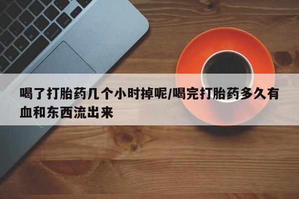 打胎药购买微信保密发货1-2天直邮到家喝了打胎药几个小时掉呢/喝完打胎药多久有血和东西流出来